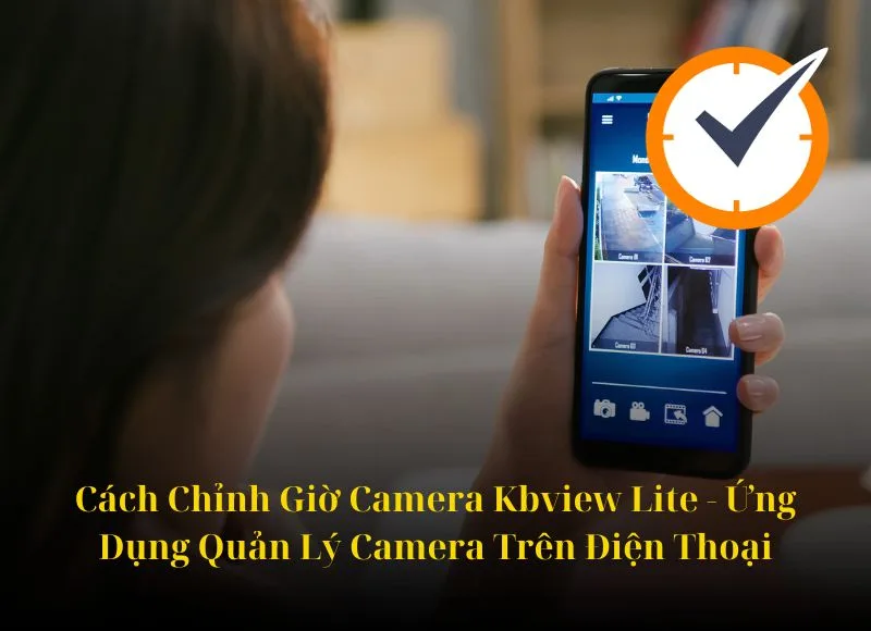 Cách Chỉnh Giờ Camera Kbview Lite - Ứng Dụng Quản Lý Camera Trên Điện Thoại