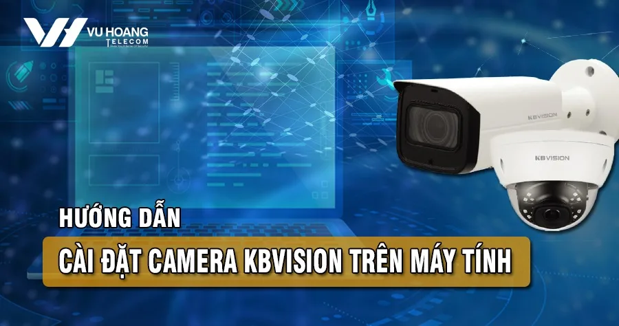 Hướng dẫn cài đặt camera Kbvision trên máy tính bằng KBiVMS