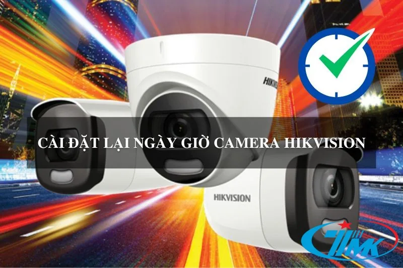 Cài đặt Ngày Giờ Cho Camera Hikvision