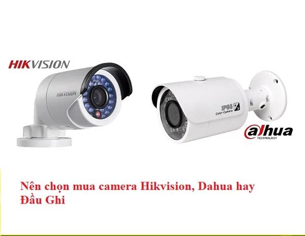 Nên Mua Camera Hikvision Hay Dahua