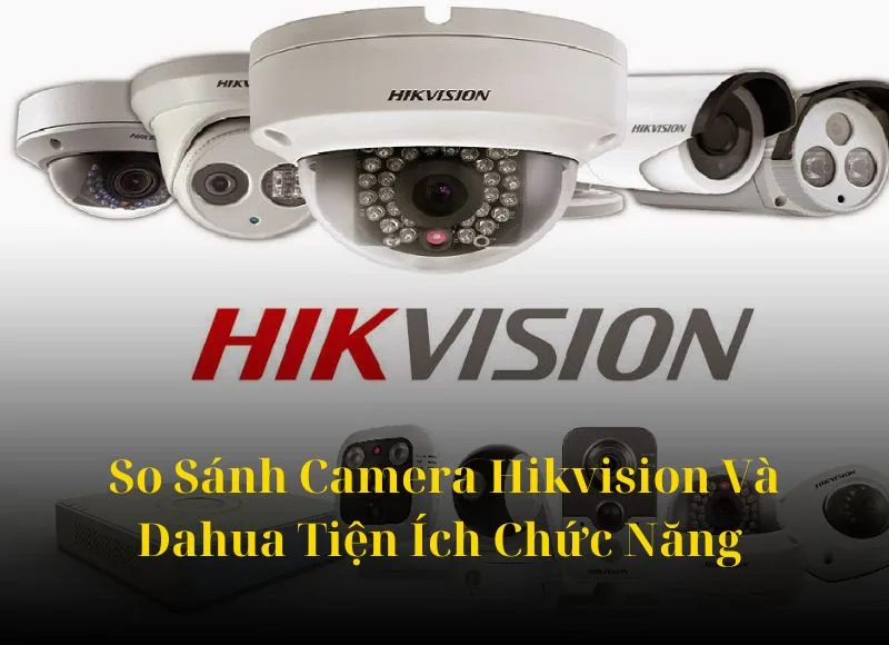 So Sánh Camera Dahua Và Hikvision
