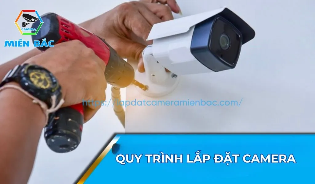 Quy trình lắp đặt camera chuẩn: khảo sát, đi dây, gắn cố định, cấu hình NVR và ứng dụng xem từ xa